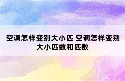 空调怎样变别大小匹 空调怎样变别大小匹数和匹数